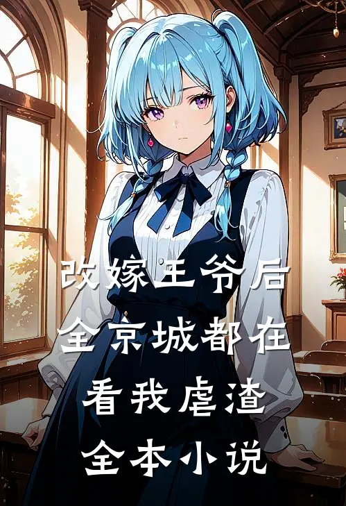 改嫁王爷后，全京城都在看我虐渣全本小说