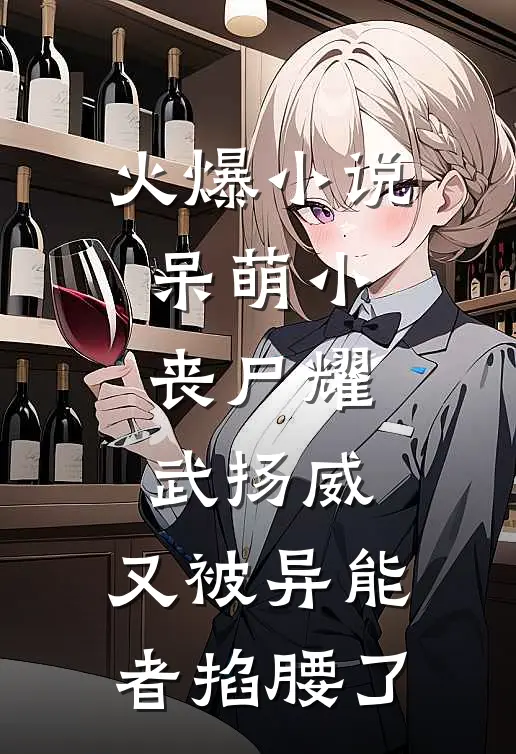 火爆小说呆萌小丧尸耀武扬威，又被异能者掐腰了