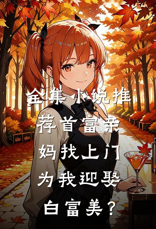 全集小说推荐首富亲妈找上门，为我迎娶白富美？