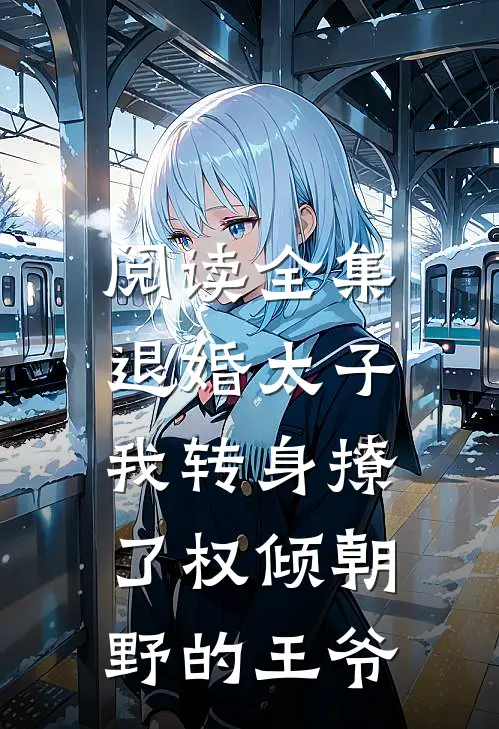 阅读全集退婚太子，我转身撩了权倾朝野的王爷