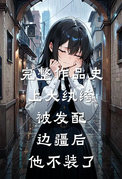 完整作品史上大纨绔：被发配边疆后，他不装了