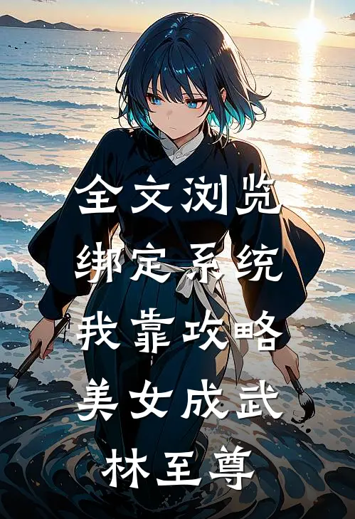 全文浏览绑定系统：我靠攻略美女成武林至尊