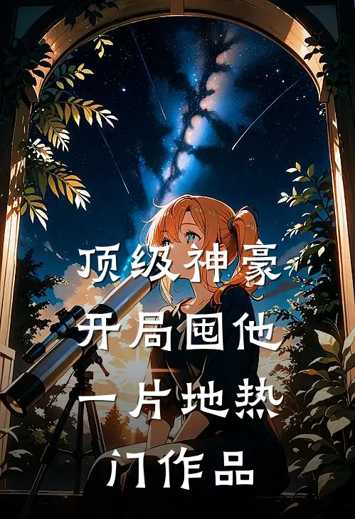 顶级神豪：开局囤他一片地热门作品