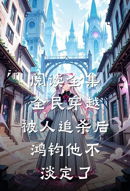 阅读全集全民穿越：被人追杀后，鸿钧他不淡定了