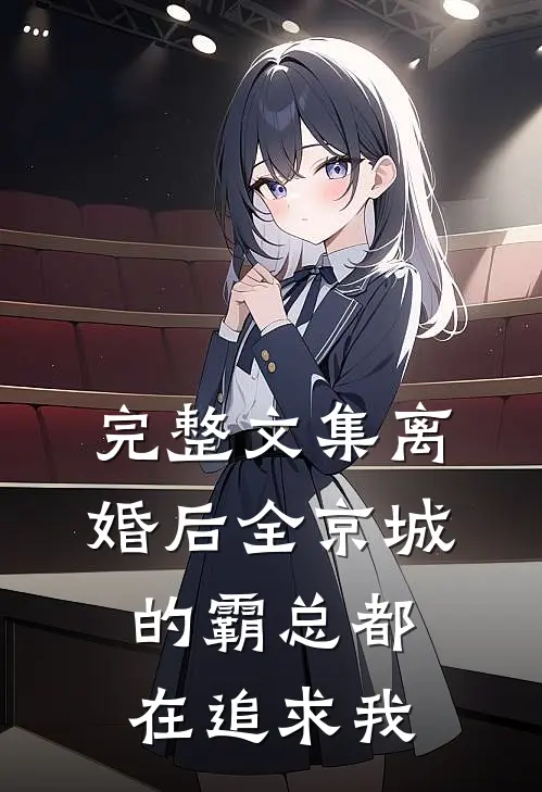 完整文集离婚后全京城的霸总都在追求我