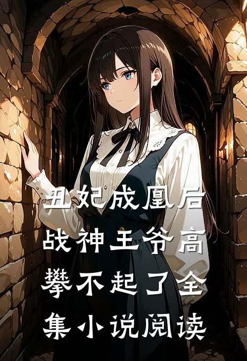 丑妃成凰后，战神王爷高攀不起了全集小说阅读