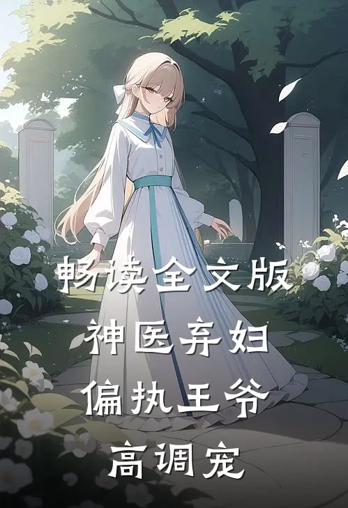 畅读全文版神医弃妇，偏执王爷高调宠