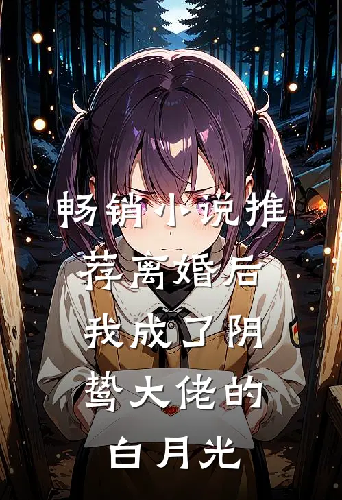 畅销小说推荐离婚后，我成了阴鸷大佬的白月光
