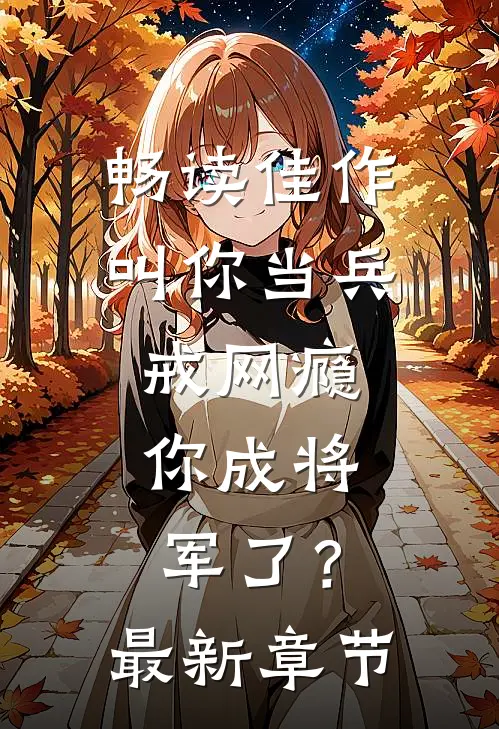 畅读佳作叫你当兵戒网瘾，你成将军了？最新章节