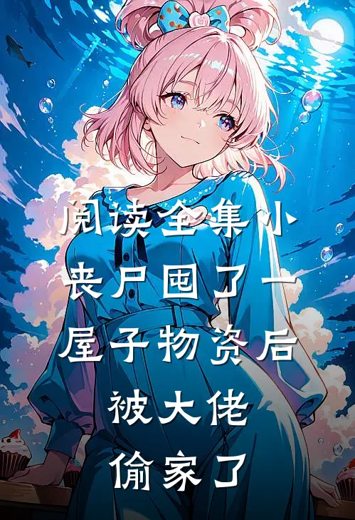 阅读全集小丧尸囤了一屋子物资后，被大佬偷家了