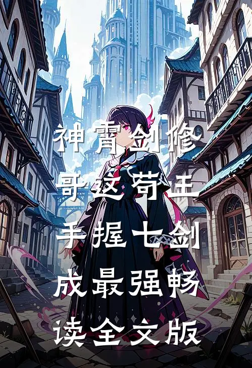 神霄剑修：哥这苟王手握七剑成最强畅读全文版