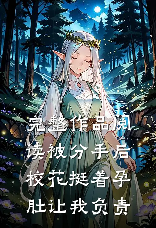 完整作品阅读被分手后，校花挺着孕肚让我负责