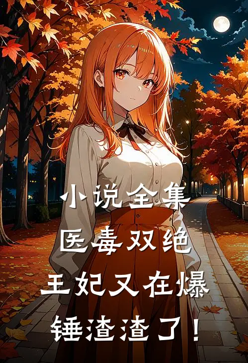 小说全集医毒双绝：王妃又在爆锤渣渣了！