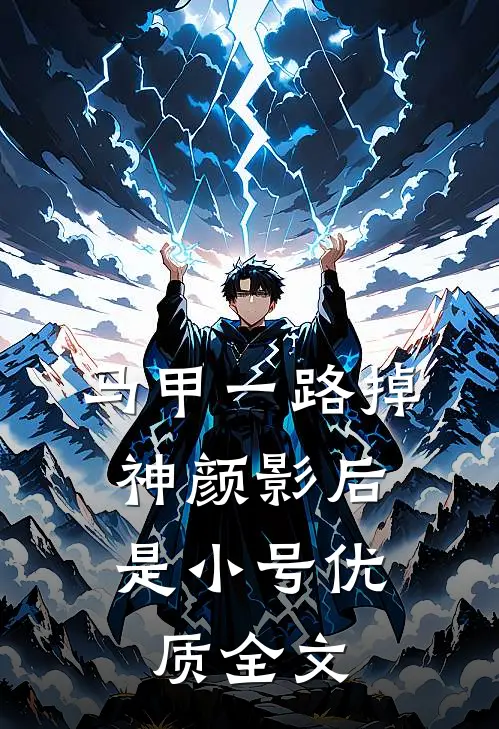 马甲一路掉，神颜影后是小号优质全文