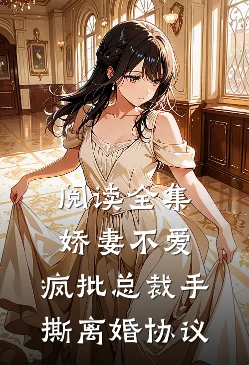 阅读全集娇妻不爱，疯批总裁手撕离婚协议