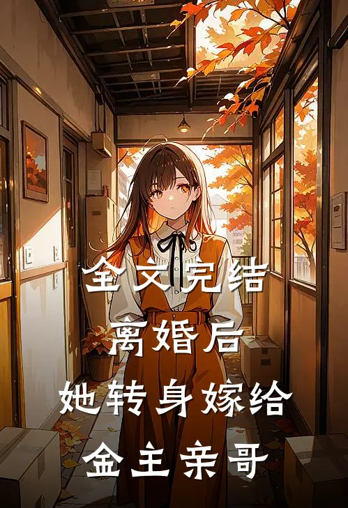 全文完结离婚后，她转身嫁给金主亲哥