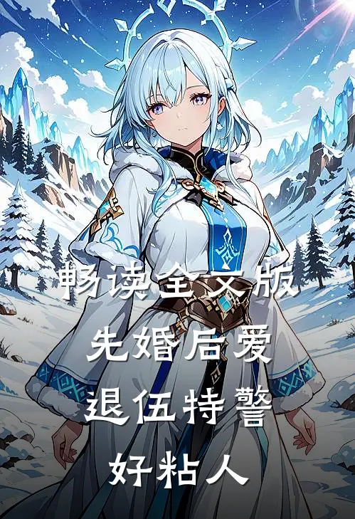 畅读全文版先婚后爱：退伍特警好粘人