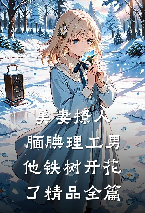 美妻撩人：腼腆理工男他铁树开花了精品全篇