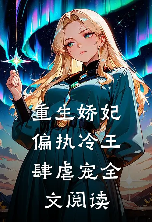 重生娇妃：偏执冷王肆虐宠全文阅读