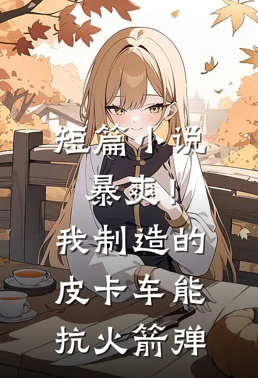 短篇小说暴爽！我制造的皮卡车能抗火箭弹