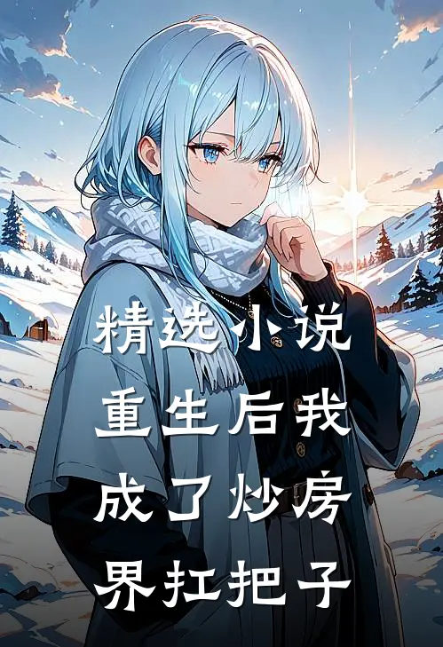 精选小说重生后我成了炒房界扛把子