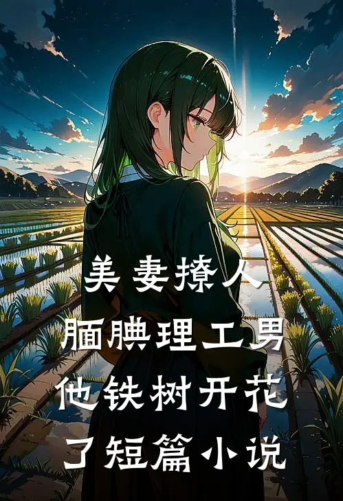 美妻撩人：腼腆理工男他铁树开花了短篇小说
