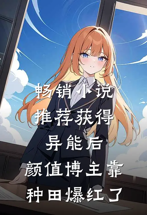 畅销小说推荐获得异能后，颜值博主靠种田爆红了