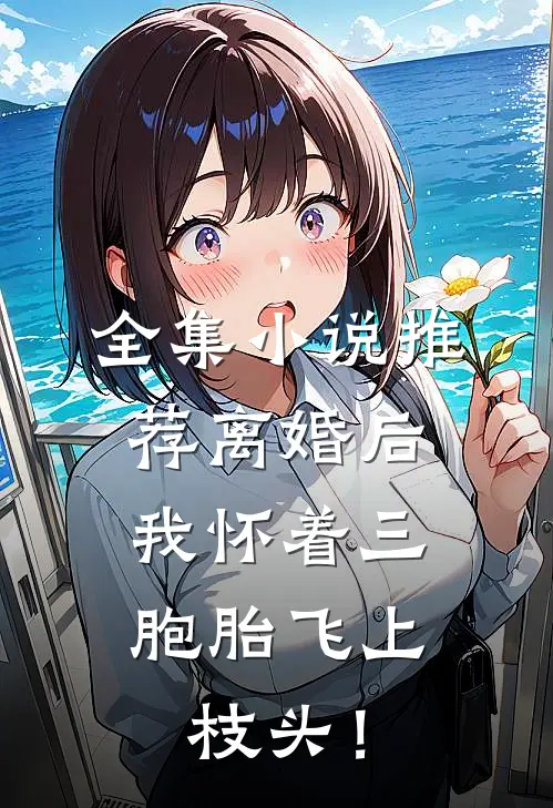 全集小说推荐离婚后，我怀着三胞胎飞上枝头！