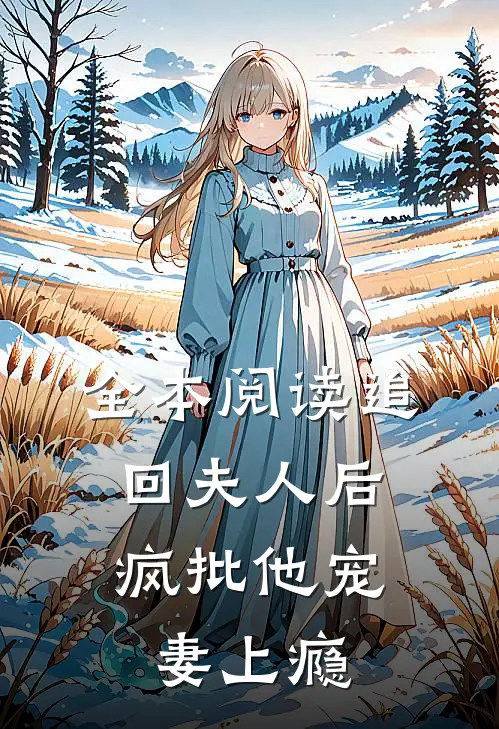 全本阅读追回夫人后，疯批他宠妻上瘾