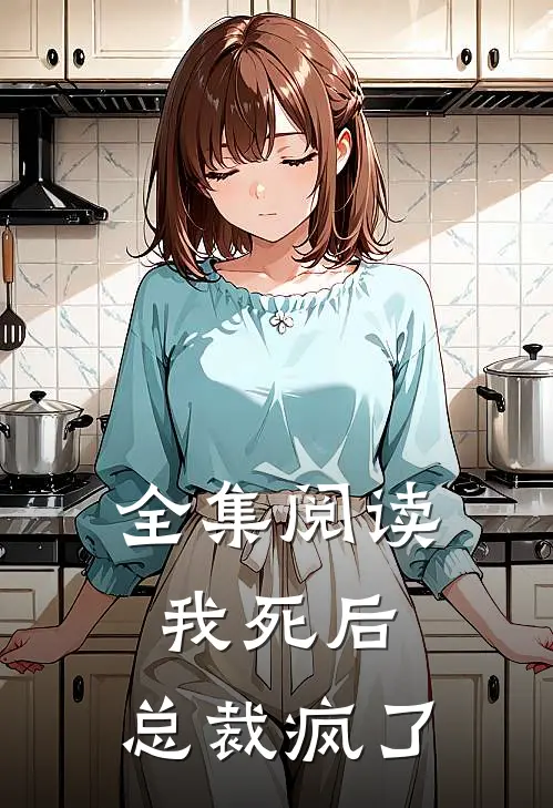 全集阅读我死后，总裁疯了