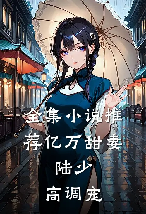 全集小说推荐亿万甜妻：陆少，高调宠