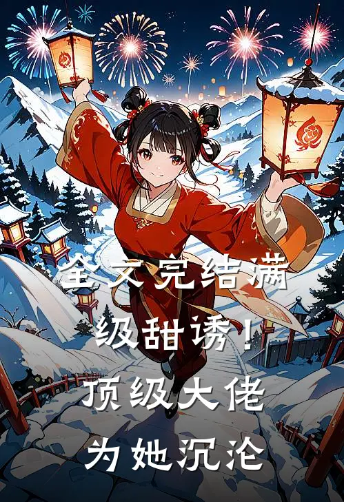 全文完结满级甜诱！顶级大佬为她沉沦