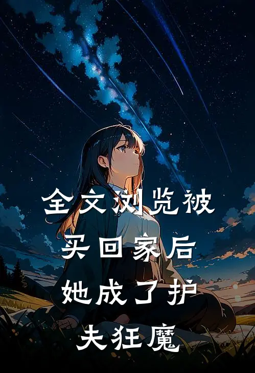 全文浏览被买回家后，她成了护夫狂魔