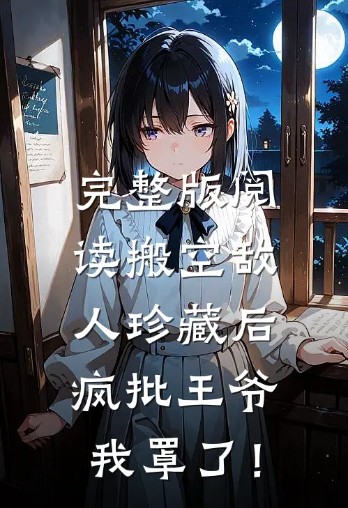 完整版阅读搬空敌人珍藏后，疯批王爷我罩了！