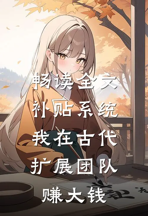 畅读全文补贴系统：我在古代扩展团队赚大钱