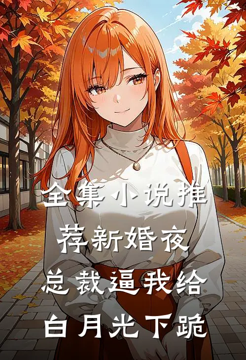 全集小说推荐新婚夜，总裁逼我给白月光下跪