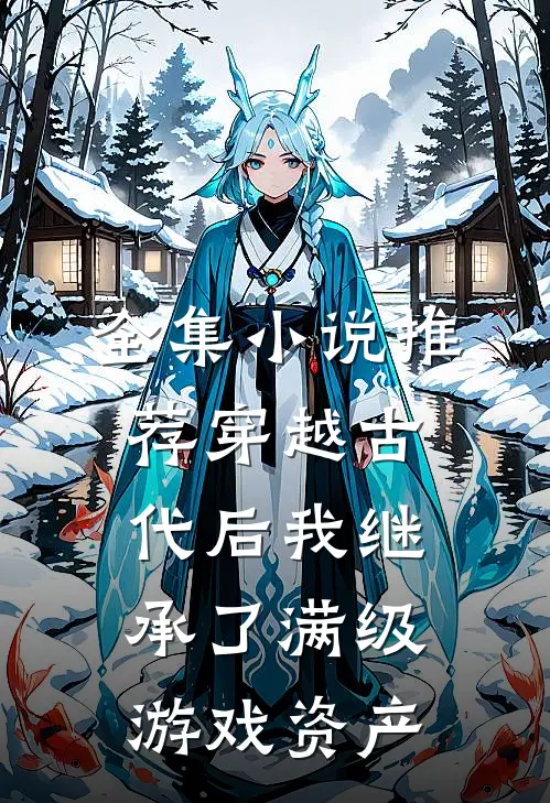 全集小说推荐穿越古代后我继承了满级游戏资产