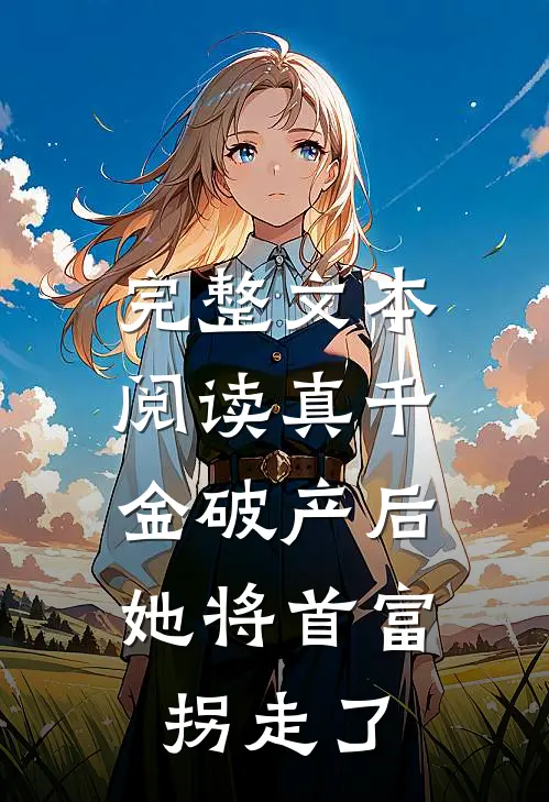 完整文本阅读真千金破产后，她将首富拐走了