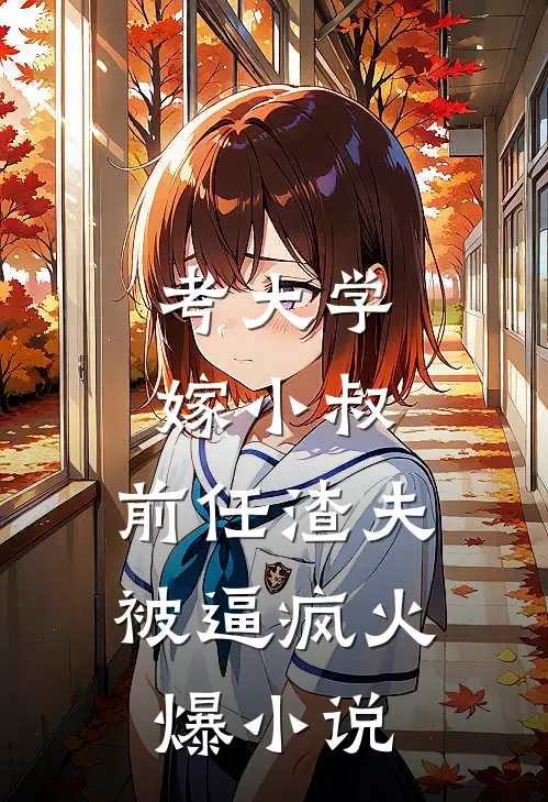 考大学，嫁小叔，前任渣夫被逼疯火爆小说