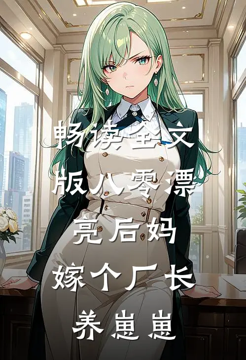 畅读全文版八零漂亮后妈，嫁个厂长养崽崽