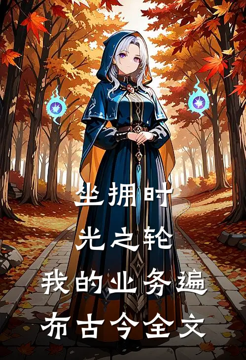 坐拥时光之轮：我的业务遍布古今全文