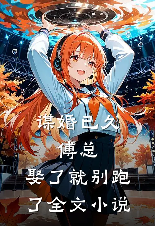 谋婚已久：傅总，娶了就别跑了全文小说