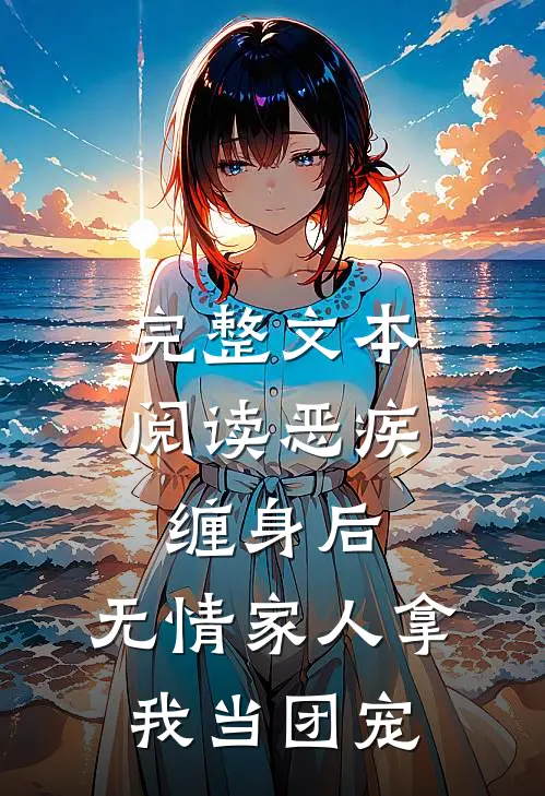 完整文本阅读恶疾缠身后，无情家人拿我当团宠