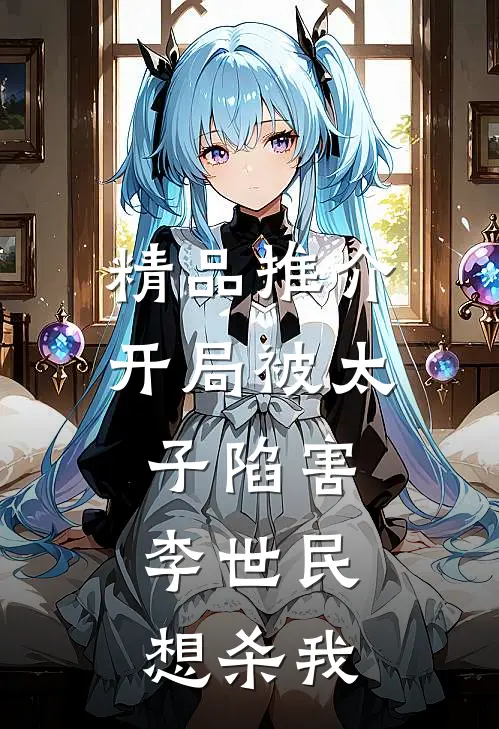 精品推介开局被太子陷害，李世民想杀我
