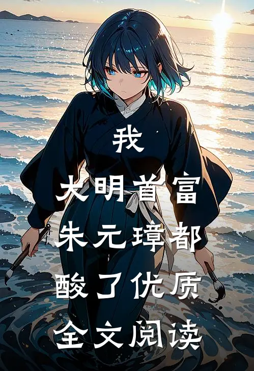 我，大明首富，朱元璋都酸了优质全文阅读