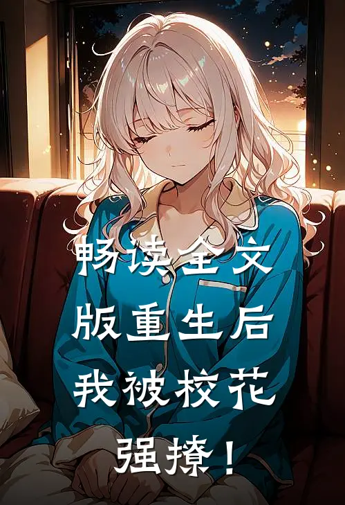 畅读全文版重生后，我被校花强撩！