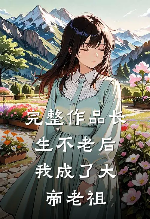 完整作品长生不老后，我成了大帝老祖