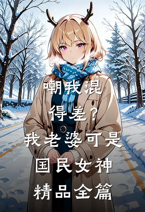嘲我混得差？我老婆可是国民女神精品全篇