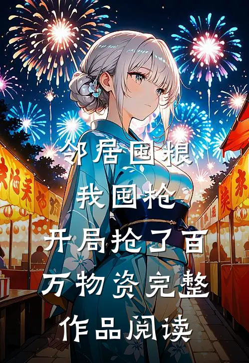 邻居囤粮我囤枪，开局抢了百万物资完整作品阅读