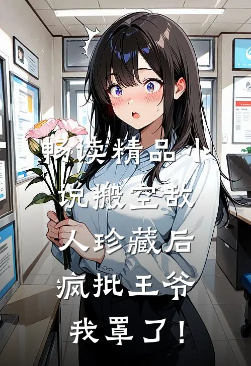 畅读精品小说搬空敌人珍藏后，疯批王爷我罩了！